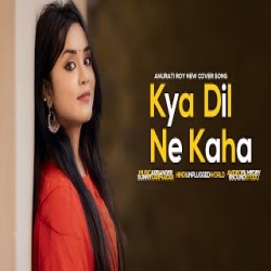 Kya Dil Ne Kaha Cover by Anurati Roy Mp3 Song