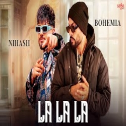 La La La - Nihash, BOHEMIA Mp3 Song
