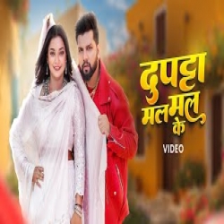 Dupatta Mal Mal Ke - Neelkamal Singh, Shilpi Raj Mp3 Song