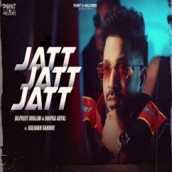 Jatt Jatt Jatt - Dilpreet Dhillon, Shipra Goyal, Kulshan Sandhu Mp3 Song